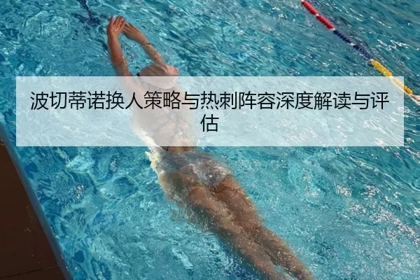 波切蒂诺换人策略与热刺阵容深度解读与评估