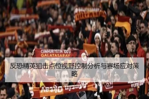 反恐精英狙击点位视野控制分析与赛场应对策略 - KAIYUN